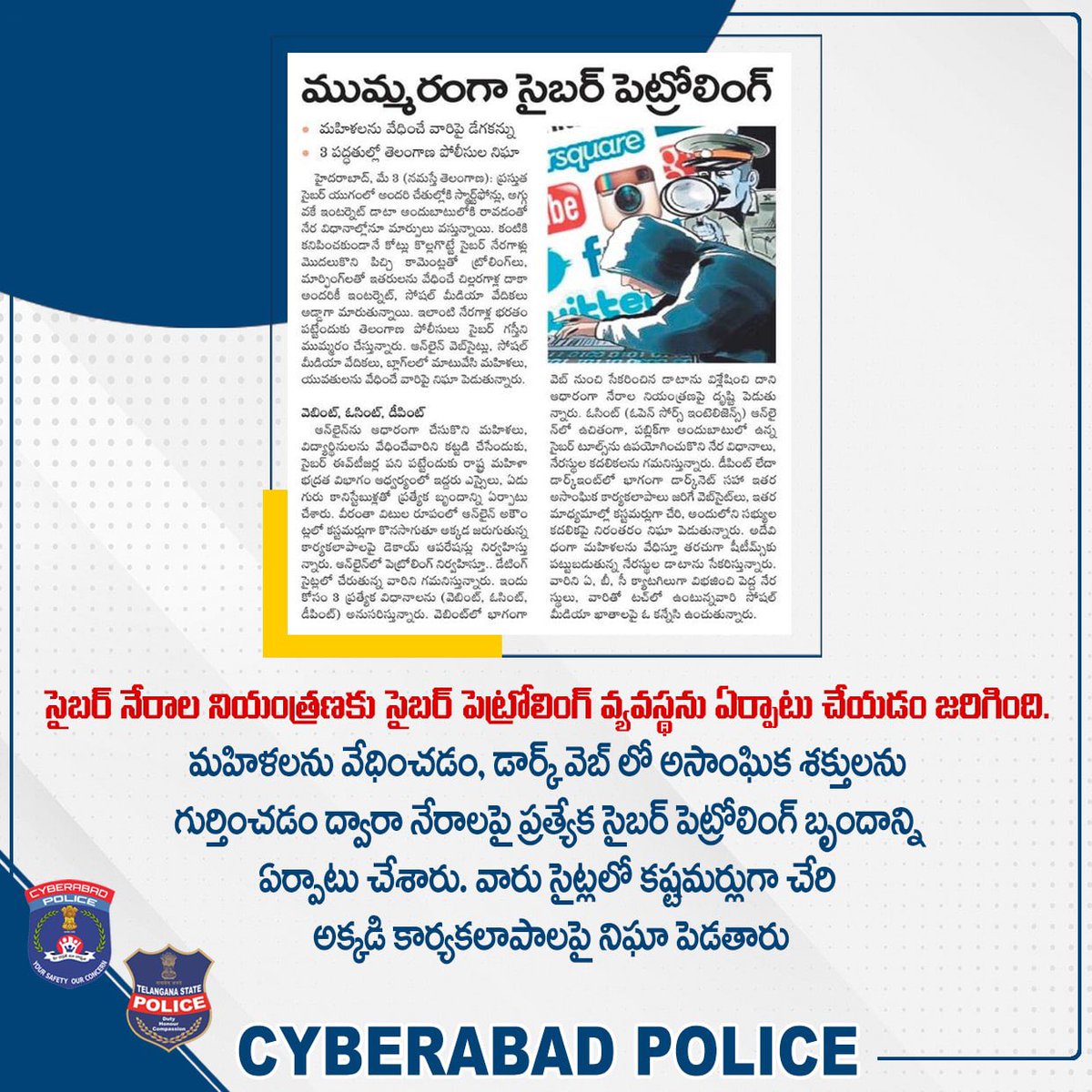 సైబర్ నేరాల నియంత్రణకు #సైబర్ #పెట్రోలింగ్ వ్యవస్థను ఏర్పాటు. మహిళలను వేధించడం, డార్క్ వెబ్ లో అసాంఘిక శక్తులను గుర్తించడం ద్వారా నేరాలపై ప్రత్యేక సైబర్ పెట్రోలింగ్ బృందాన్ని ఏర్పాటు చేశారు. వారు సైట్లలో కష్టమర్లుగా చేరి అక్కడి కార్యకలాపాలపై నిఘా పెడతారు. #CyberPetrolling