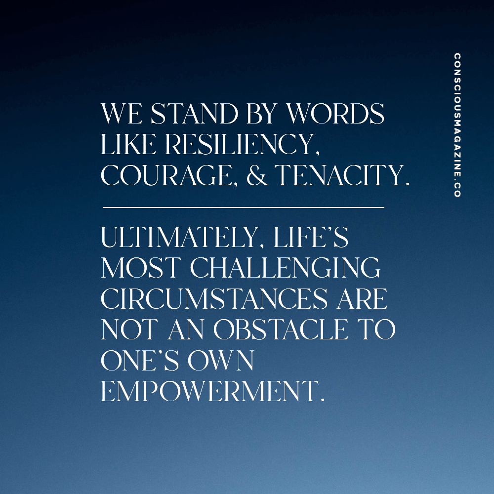 We stand by words like resiliency, courage, and tenacity. Ultimately, life's most challenging circumstances are not an obstacle to one's own empowerment. #consciousdaily