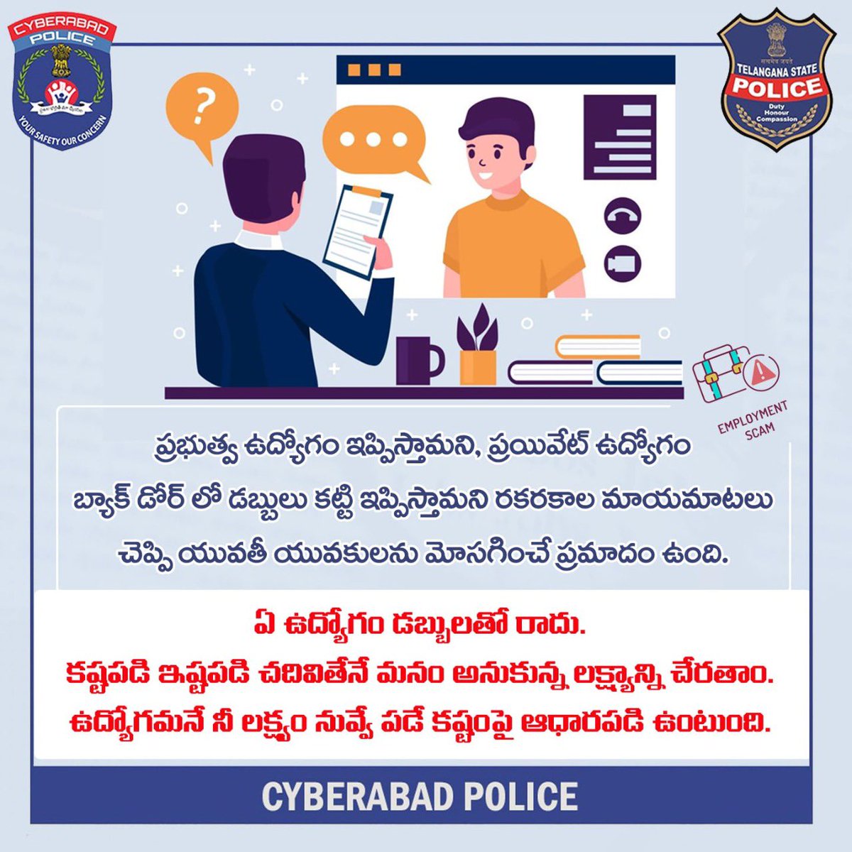 ప్రభుత్వ ఉద్యోగం ఇప్పిస్తామని, ప్రయివేట్ ఉద్యోగం బ్యాక్ డోర్ లో డబ్బులు కట్టి ఇప్పిస్తామని రకరకాల మాయమాటలు చెప్పి యువతీ యువకులను మోసగించే ప్రమాదం ఉంది. 
ఏ ఉద్యోగం డబ్బులతో రాదు. కష్టపడి ఇష్టపడి చదివితేనే మనం అనుకున్న లక్ష్యాన్ని చేరతాం.
#JobFrauds #EmployeementFrauds