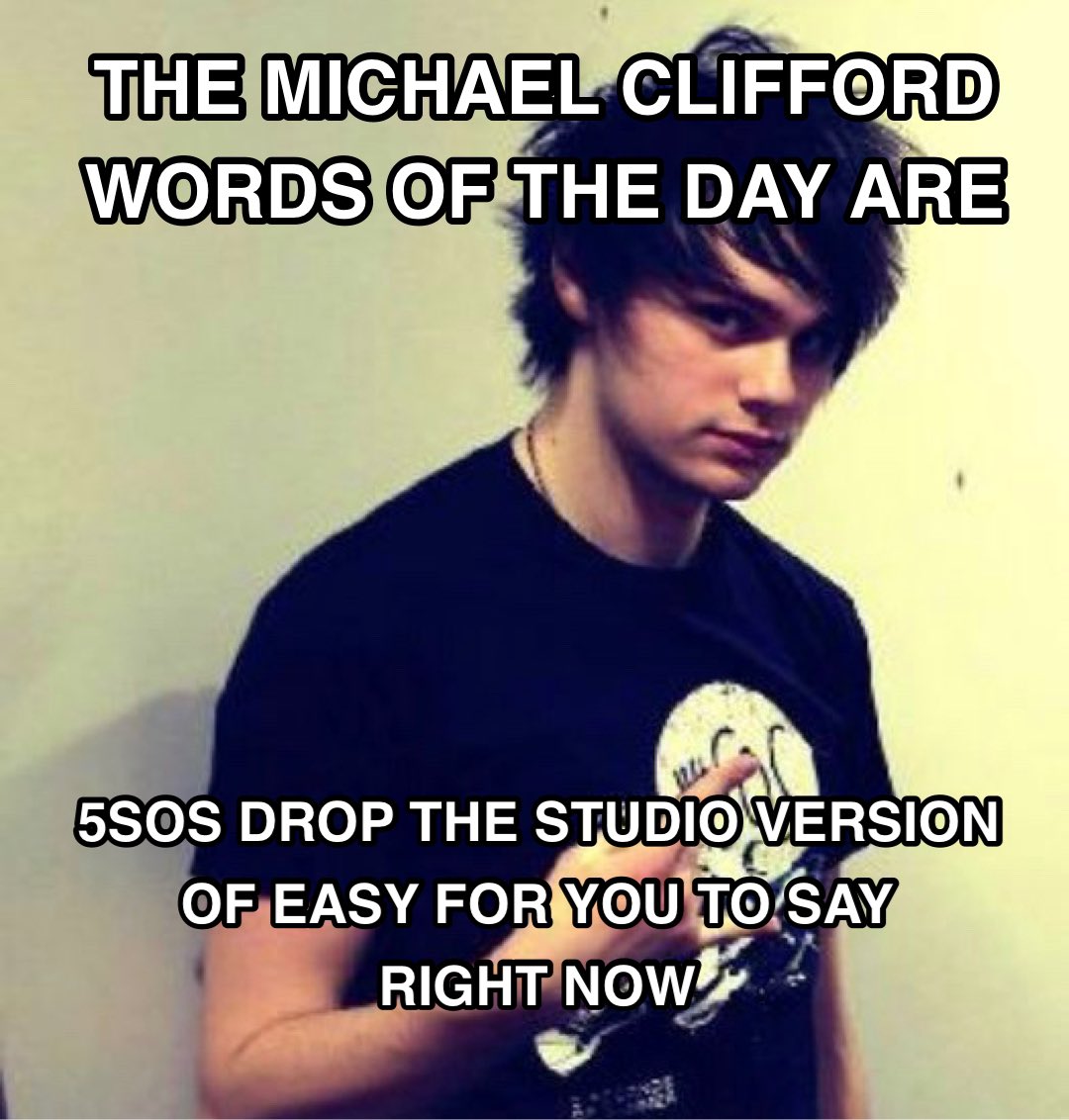 the Michael Clifford words of the day are: 5sos drop the studio version of Easy for You to Say right now