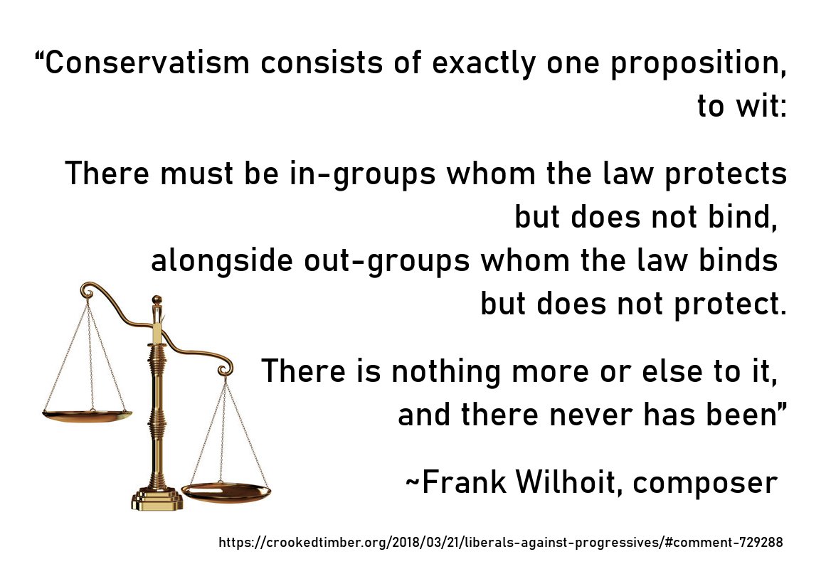 ZhiZhuWeb's tweet photo. @BillKristol @benshapiro @NRO “Conservatism consists of exactly one proposition, 
to wit:

There must be in-groups whom the law protects but does not bind, alongside out-groups whom the law binds but does not protect."

~Frank Wilhoit, composer
https://t.co/5IkM2mX811 https://t.co/vE2rQ7p6Dd