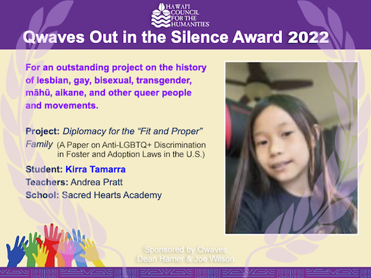 Congrats to the Winner of this year's #OutintheSilence 
 Award for Youth Activism, Kirra Tamarra, whose paper on Anti-LGBTQ+ Discrimination in Foster and Adoption Laws in the U.S. was a highlight of the Hawai'i History Day Fair. Read #1104 here: bit.ly/3xMbOO1