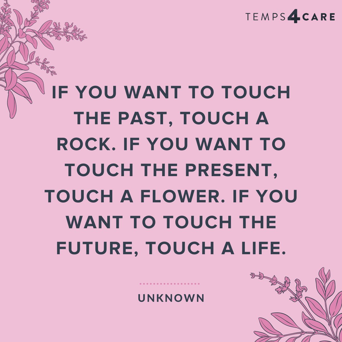 "If you want to touch the past, touch a rock. If you want to touch the present, touch a flower. If you want to touch the future, touch a life."

- Unknown

#SocialCare #MotivationalQuote