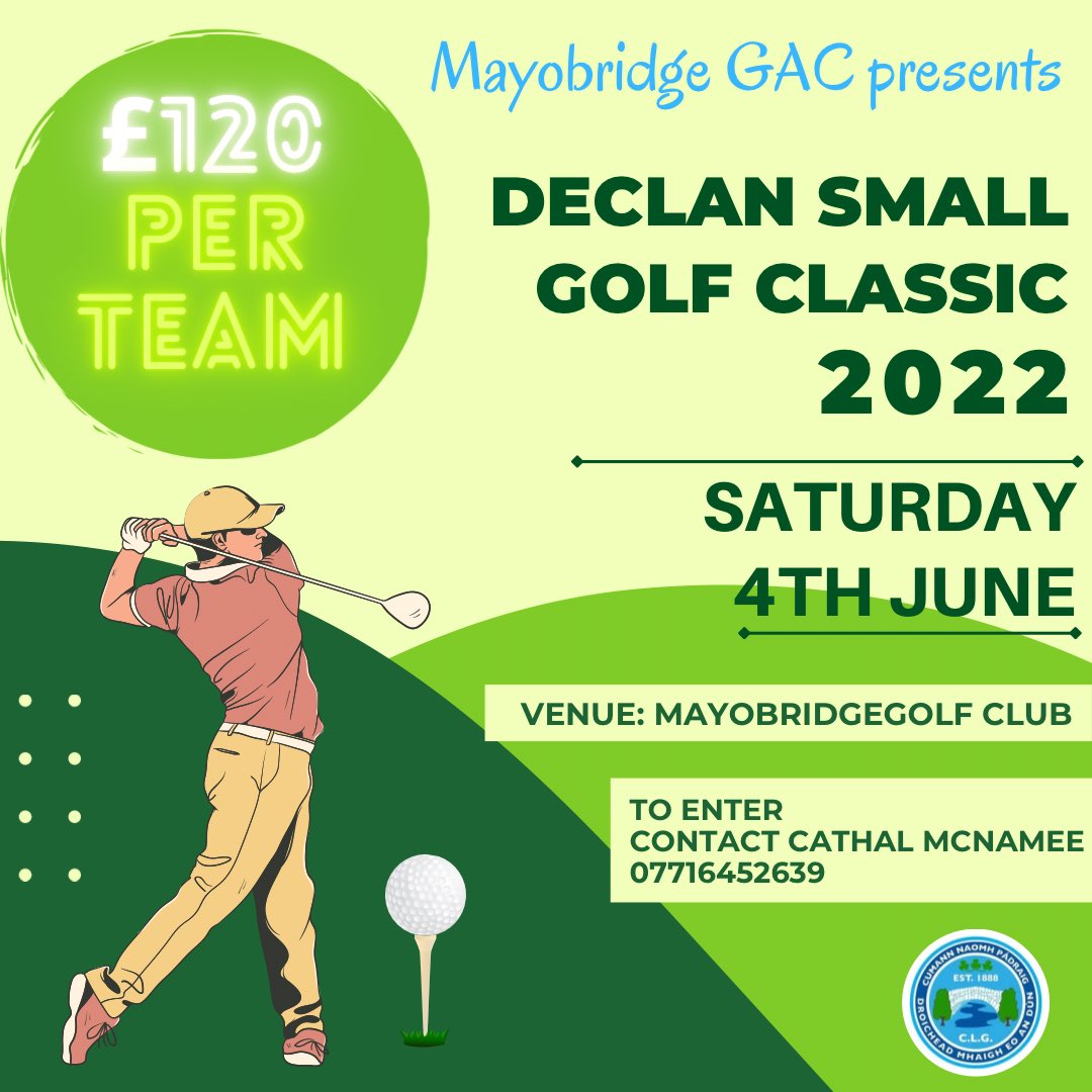 Declan Small Golf Classic 2022
Sat 4th June - Mayobridge Golf Club. Contact Cathal McNamee to enter on 07716452639 or cathalmac123@hotmail.com.
Enter fee is £120 per team.
There will be food served afterwards in the players lounge.
#Mayobridge 
#mayobridgegac 
#downsoldestclub