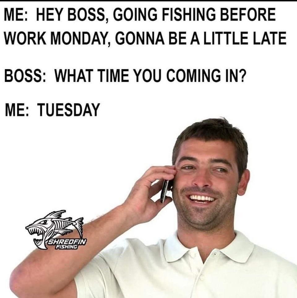Me: Hey boss, going fishing before work Monday, gonna be a little late. 🐟  Boss: What time are you coming in? Me: Tuesday 😂 #memes #funny  #fishinglife #fishing, image size:960x965