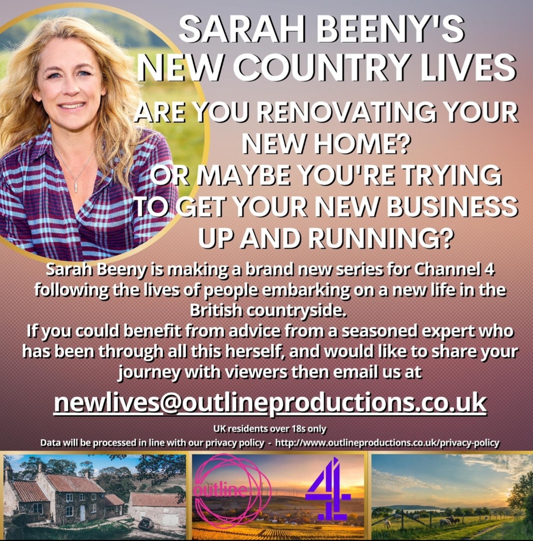 ‘Sarah Beeny is back with an exciting new Channel 4 series! If you’re embarking on a new life in the British countryside and you want the advice of a seasoned expert whilst sharing your journey with the viewers then please get in touch ASAP!’

newlives@outlineproductions.co.uk
