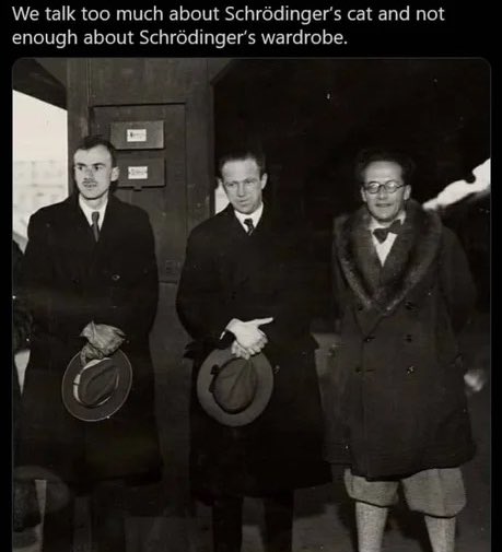This is Paul Dirac, Werner Heisenberg, and Erwin Schrodinger at a railway station in 1933.

Heisenberg is looking uncertain about Schrodinger’s choice to wear pants that are simultaneously there and not there.