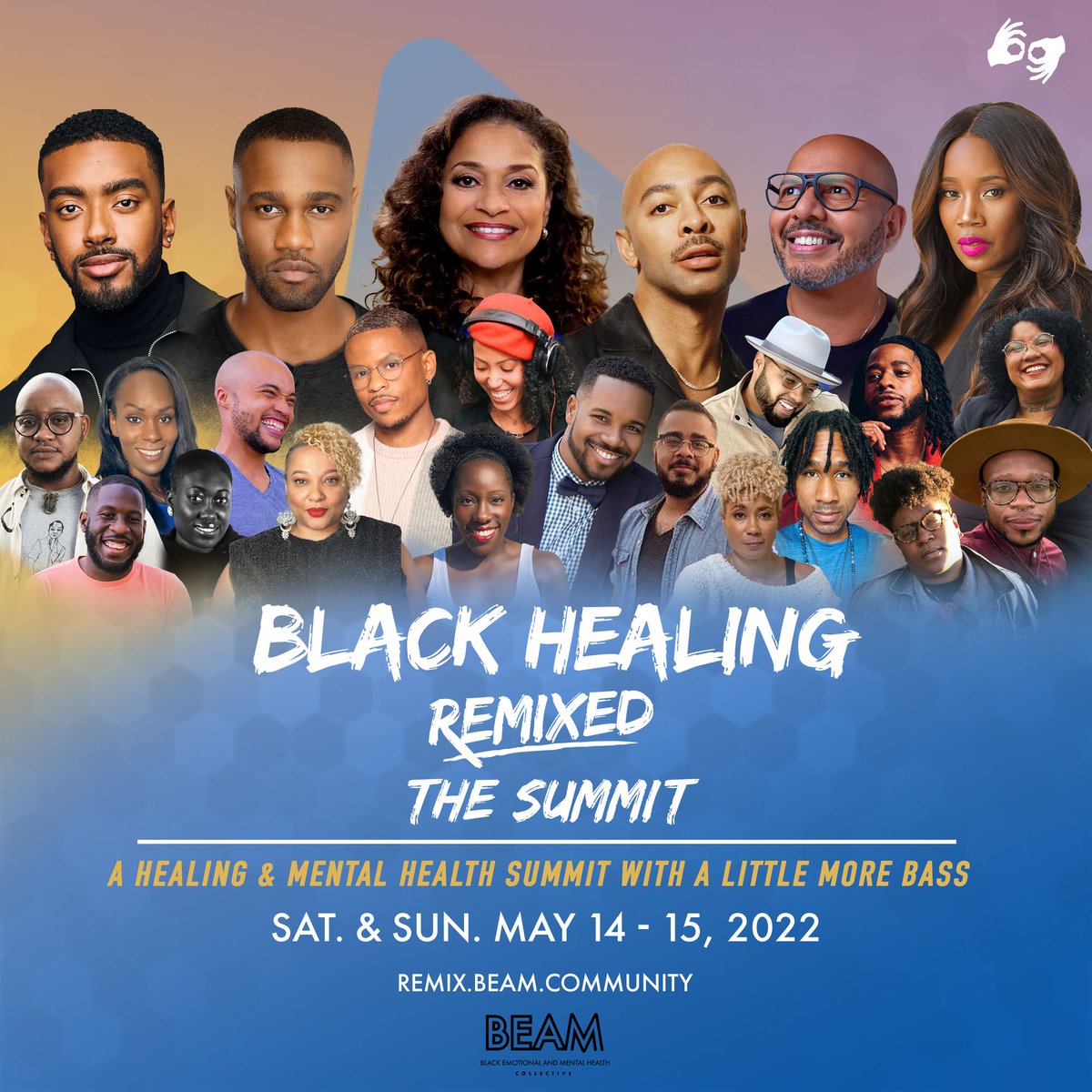Graphic has a blue-gold gradient background color with BEAM’s logo at the bottom center that reads, Black Emotional and Mental Health Collective. At the center of the graphic, there is a collage of headshots - these are the guests that will be speaking at BEAM’s event, Black Healing Remixed: The Summit. Below this collage, the title reads, “Black Healing Remixed: The Summit – A Healing & Mental Health Summit with a Little More Bass.” This event will be held on Saturday & Sunday, May 14-15, 2022, with both virtual & in-person offerings. Learn more at: https://remix.beam.community/
Guest images include: Yolo Akili Robinson
Debbie Allen
Dr. Allen Lipscomb
Carlin Rushing
Danny Fluker Jr
Emil Wilbekin
Etienne Maurice
Imadé Nibokun
Jaden Fields
Jamal Moore
James Bland
JJ Jackson
Natalie Patterson
Dr. Parker T. Hurley
Sir John
Vanessa Warri
Zami Hyemingway
Shana Nunnelly
Cydney Brown
Dayo Akinyemi
Graciela Cain
Leroy Mitchell
L'Oréal McCollum
DJ Kiss