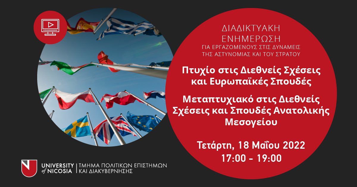 📌 Διαδικτυακή Ενημερωτική Παρουσίαση | Τμήμα Πολιτικών Επιστημών και Διακυβέρνησης του Πανεπιστήμιου Λευκωσίας για εργαζόμενους στα σώματα ασφαλείας της Κυπριακής Δημοκρατίας <a href="/unic_law/">UNIC School of Law</a> 

📅 18 Μαΐου 2022
🕘 17:00 - 19:00