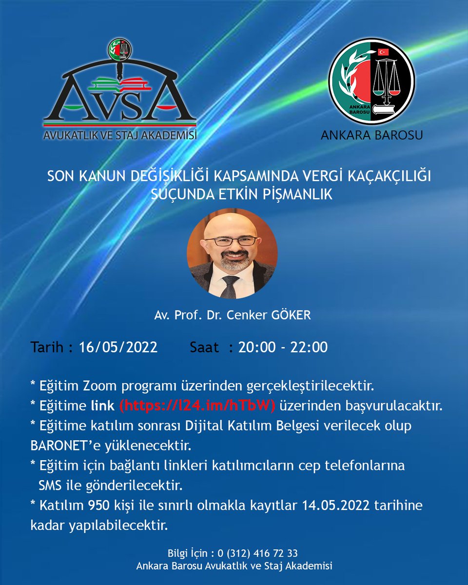 Ankara Barosu AVSA tarafından düzenlenecek olan “Son Kanun Değişikliği Kapsamında Vergi Kaçakçılığı Suçunda Etkin Pişmanlık” eğitimi 16.05.2022 tarihinde Zoom programı üzerinden online gerçekleştirilecektir. 
Eğitime LİNK (l24.im/hTbW) üzerinden başvurulacaktır.