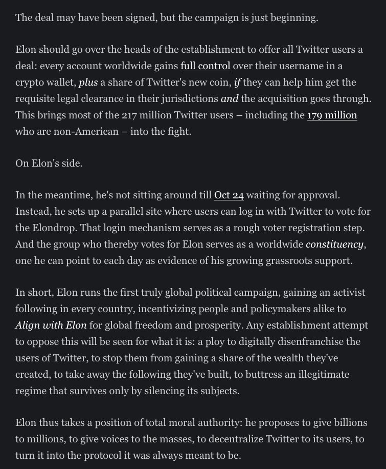 If Elon fights this solely as an intra-American battle, he may lose. But if he goes global and decentralizes Twitter…he can win.

Suppose Twittercoin hits ETH's $350B. That's >$1500 per user. Now anyone blocking the deal is making 217M people poorer.

This is how <a href="/elonmusk/">Elon Musk</a> wins.