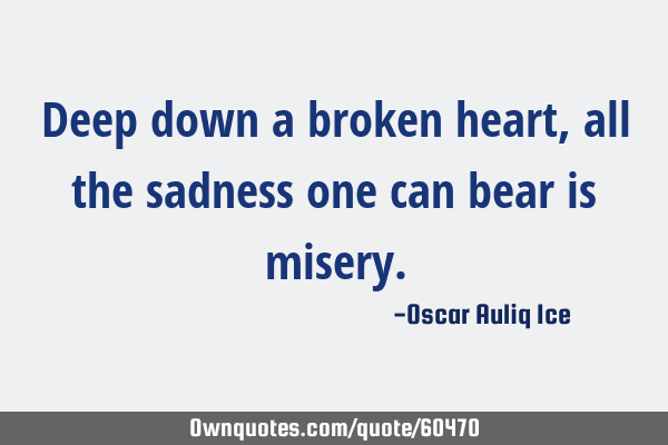 Deep down a broken heart, all the sadness one can bear is misery. #Anger #Failure #Hate ownquotes.com/quote/60470?ut…