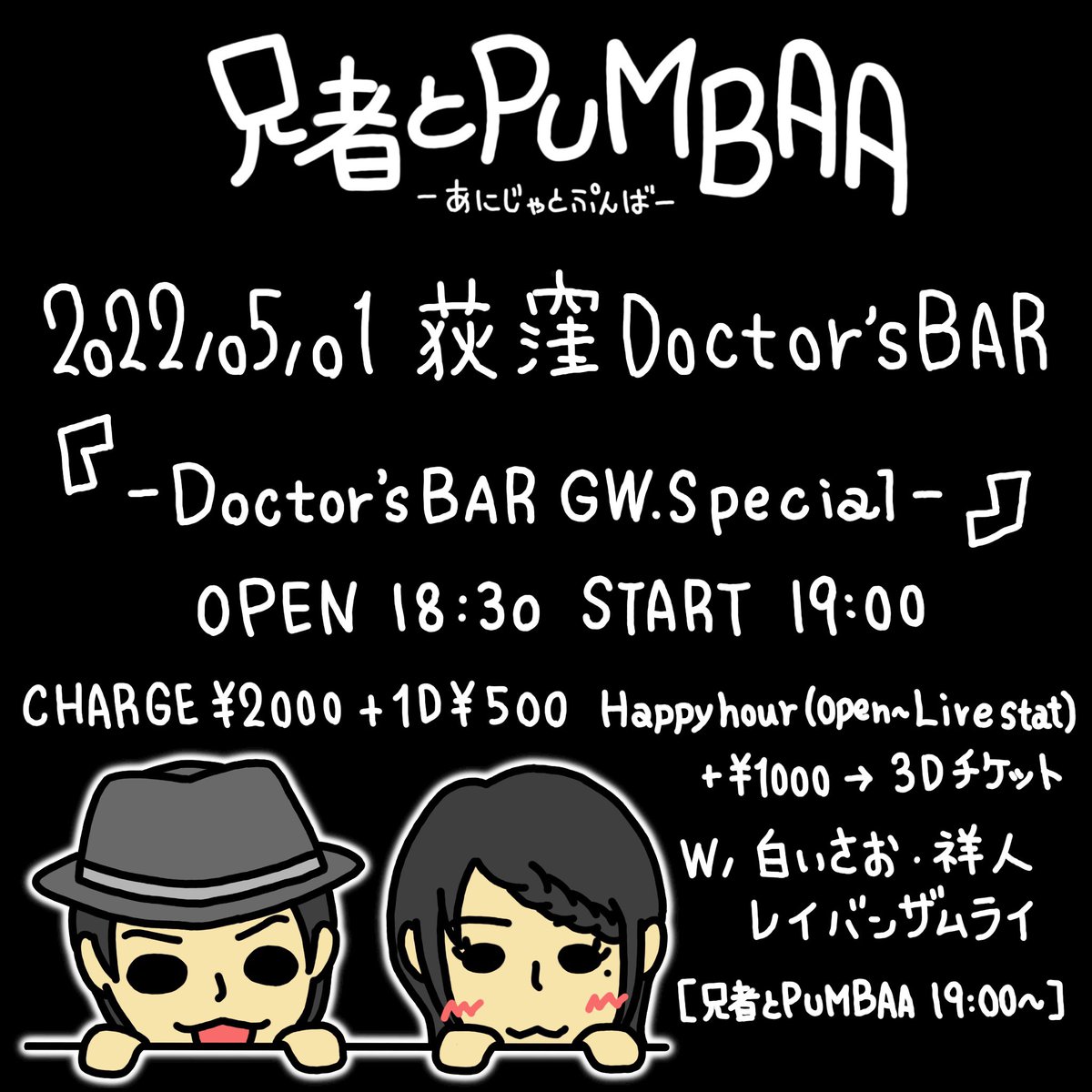 ☆ライブのお知らせ☆

05/01(日) 荻窪Doctor'sBAR

「-Doctor'sBAR GW.Special-」

OPEN 18:30 START 19:00

CHARGE ¥2000+1D ¥500
Happy hour(Open～Live start)
＋¥1000→3Dチケット

w / 兄者とPUMBAA・白いさお・祥人・レイバンザムライ

[兄者とPUMBAA 19:00～]