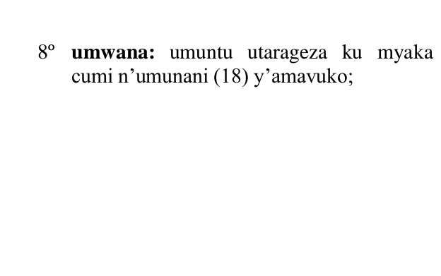 TalkLawRw's tweet photo. @Rutambii Uretse aho "#UMWANA" rikoreshwa mu kugaragaza isano umuntu afitanye n'uwamubyaye, uwashaka yafata ko umwana ari UTARAGEZA ku myaka 18 y'amavuko
N.B: Kuri iyo myaka, umuntu agira ubushobozi bwo gukora #IBINTU #BYOSE bimuhuza n’abandi.
#RwOT #Rwanda https://t.co/MyXIqf88tb