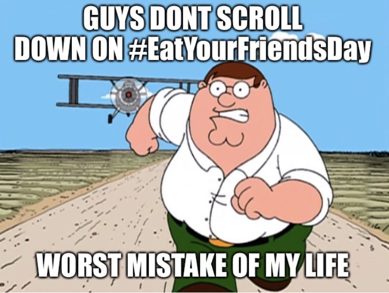 Don’t scroll the #EatYourFriendsDay hashtag