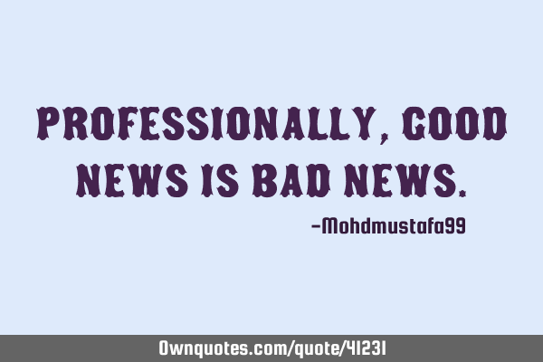 Professionally, Good news is bad news. #Funny #History #Inspirational ownquotes.com/quote/41231?ut…