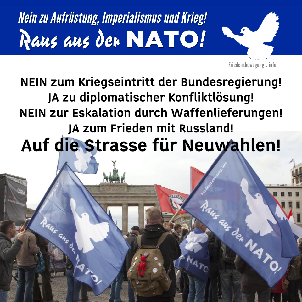 NEIN zum Kriegseintritt der Bundesregierung! JA zu diplomatischer Konfliktlösung! NEIN zur Eskalation durch Waffenlieferungen! JA zum Frieden mit Russland! Auf die Strasse für Neuwahlen!