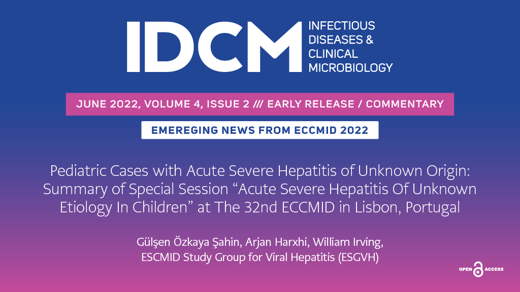 EARLY RELEASE - COMMENTARY: EMERGING NEWS FROM ECCMID 2022: Pediatric Cases with Acute Severe Hepatitis of Unknown Origin: Summary of Special Session “Acute Severe Hepatitis of Unknown Etiology in Children” at the 32nd ECCMID in Lisbon, Portugal idcmjournal.org/pediatric-case…