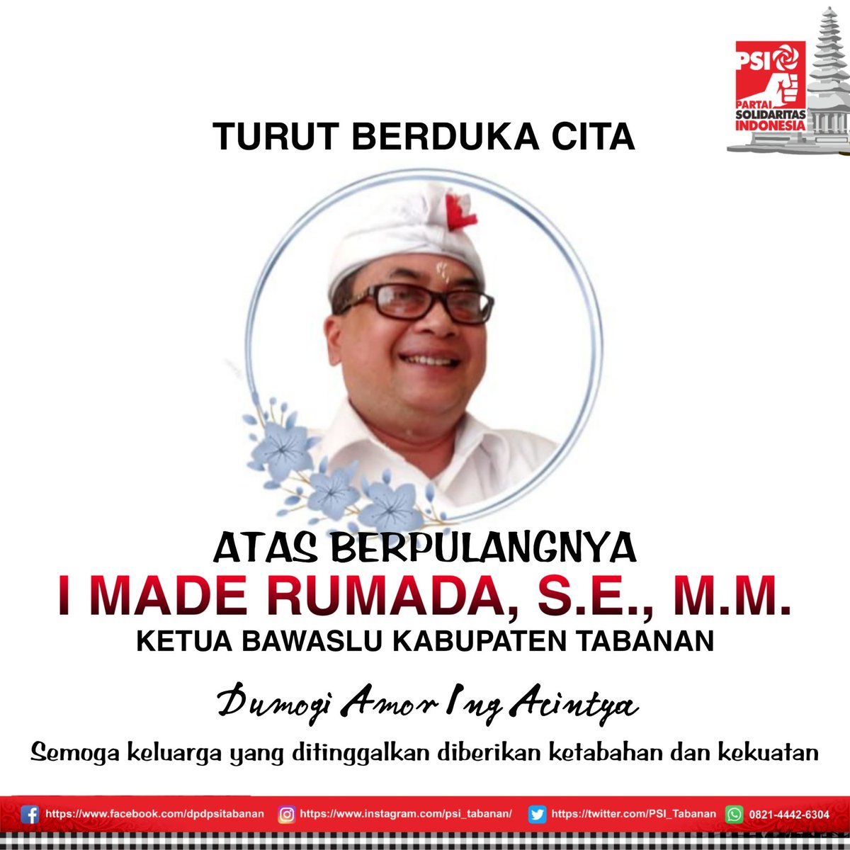 PSI_Tabanan's tweet photo. Keluarga Besar Partai Solidaritas Indonesia Kabupaten Tabanan mengucapkan Turut Berduka Cita atas meninggalnya Ketua Bawaslu Kabupaten Tabanan Bp. (Alm.) I Made Rumada, S.E., M.M., Dumogi Amor Ing Acintya. Serta keluarga yang ditinggalkan diberikan ketabahan dan kekuatan. https://t.co/7qWvgWKdWh