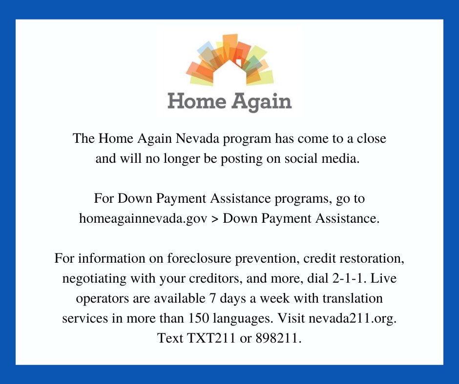 HomeAgainNevada's tweet photo. The Home Again Nevada program has come to a close and will no longer be posting on social media. For #DownPaymentAssistance programs, go to https://t.co/YLjTTB7NGm > Down Payment Assistance. For information on #Foreclosure prevention, #CreditRestoration, and more, dial 2-1-1. https://t.co/nGHrgU8pNt