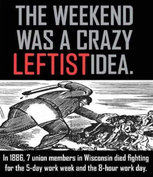 Image with big text at the top reading "the weekend was a crazy leftist idea" Then a drawing of cops attacking workers. Then more text saying "In 1886, 7 union members in Wisconsin died fighting for the 5-day work week and the 8-hour work day."