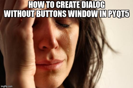 overflow_meme's tweet image. How to create Dialog without buttons window in PyQt5 stackoverflow.com/questions/7207… #python #qt #pyqt5