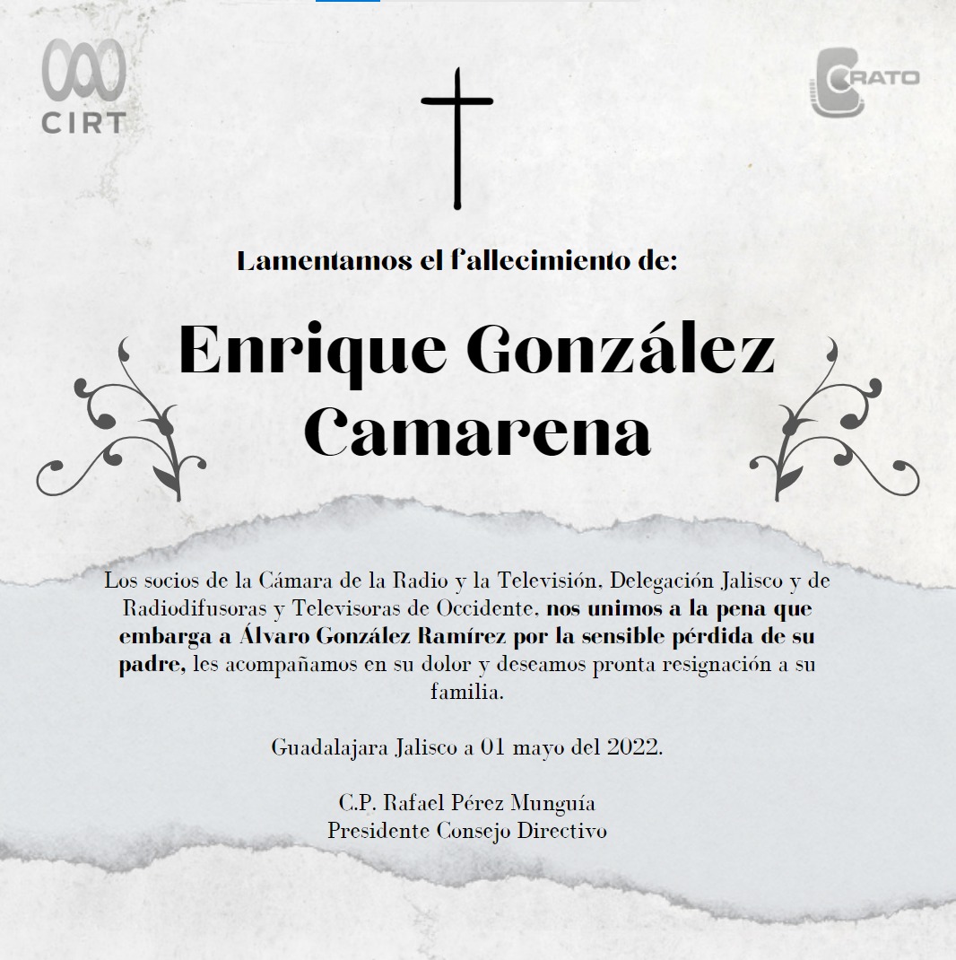 Los socios de la Cámara de la Radio y la Televisión, Delegación Jalisco y de Radiodifusoras y Televisoras de Occidente, nos unimos a la pena que embarga a Álvaro González Ramírez por la sensible pérdida de su Sr. padre Don Enrique González Camarena.
Descanse en paz.