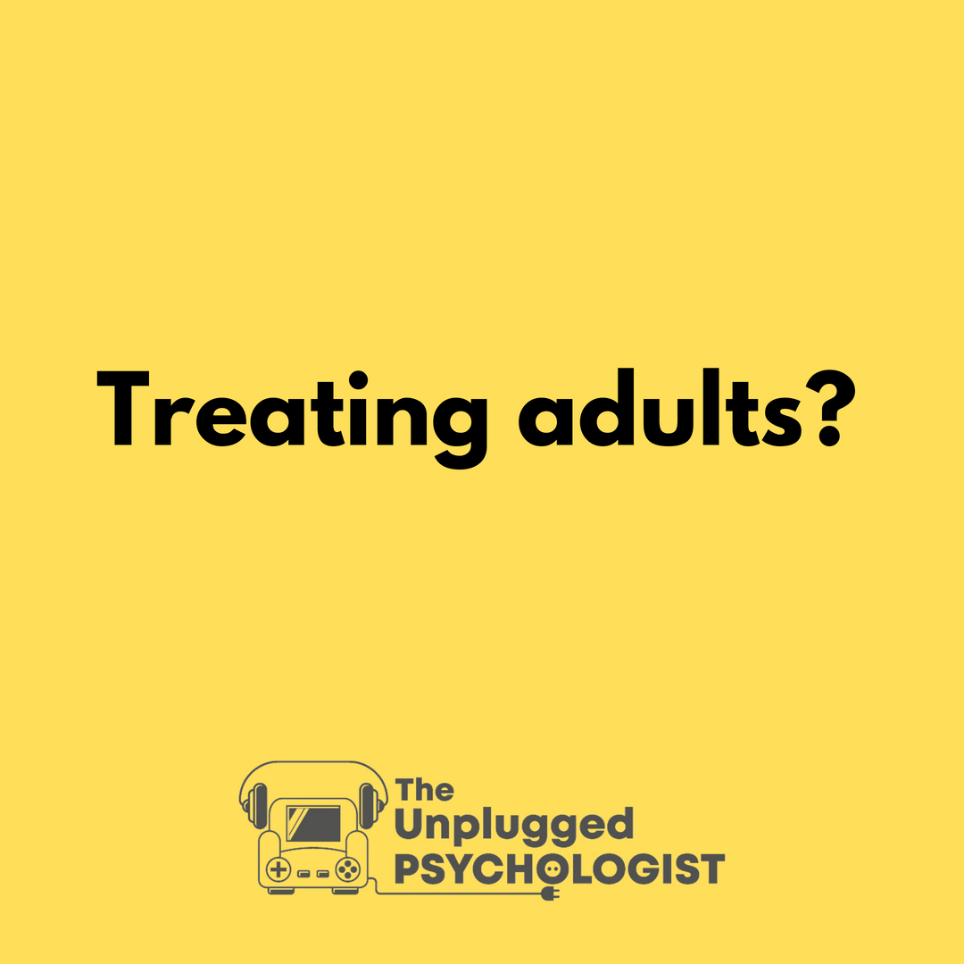I get asked all the time about Adults and gaming - I get asked if I treat adults with gaming disorder, adults with issues over gambling on video games, adults with screen or phone overuse issues. 

The thing is though, I don’t see adults in my Screens and Gaming Disorder Clinic