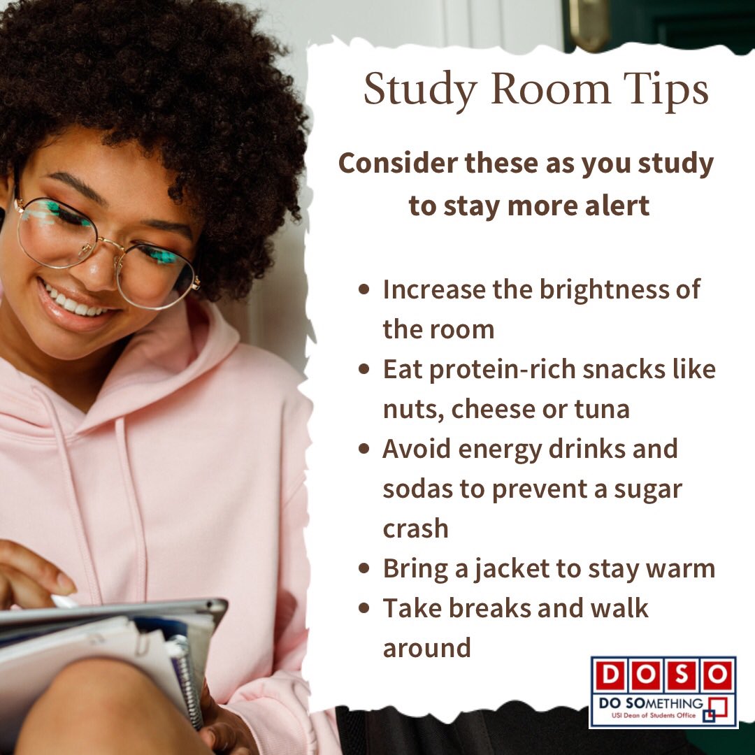 Consider these tips as you study to stay more alert: increase the brightness of the room; eat protein rich snacks; avoid energy drinks and sugar filled soda; bring a jacket to stay warm in cooler rooms; and don’t forget to take breaks and walk around!