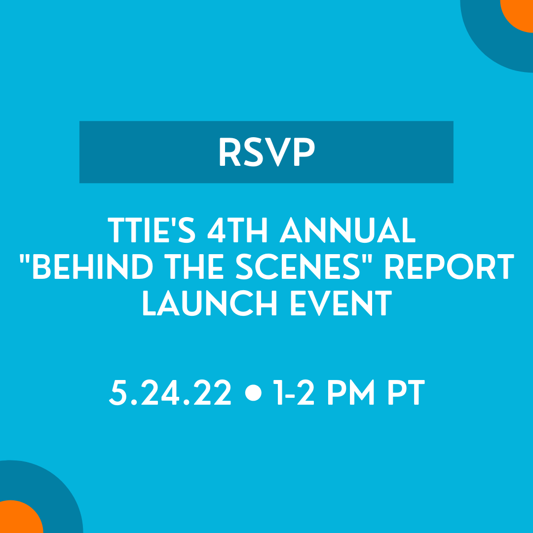White text on a blue and orange background. TEXT: RSVP. TTIE's 4th Annual "Behind the Scenes" Report Launch Event. 5/24/22, 1-2 PM PT.