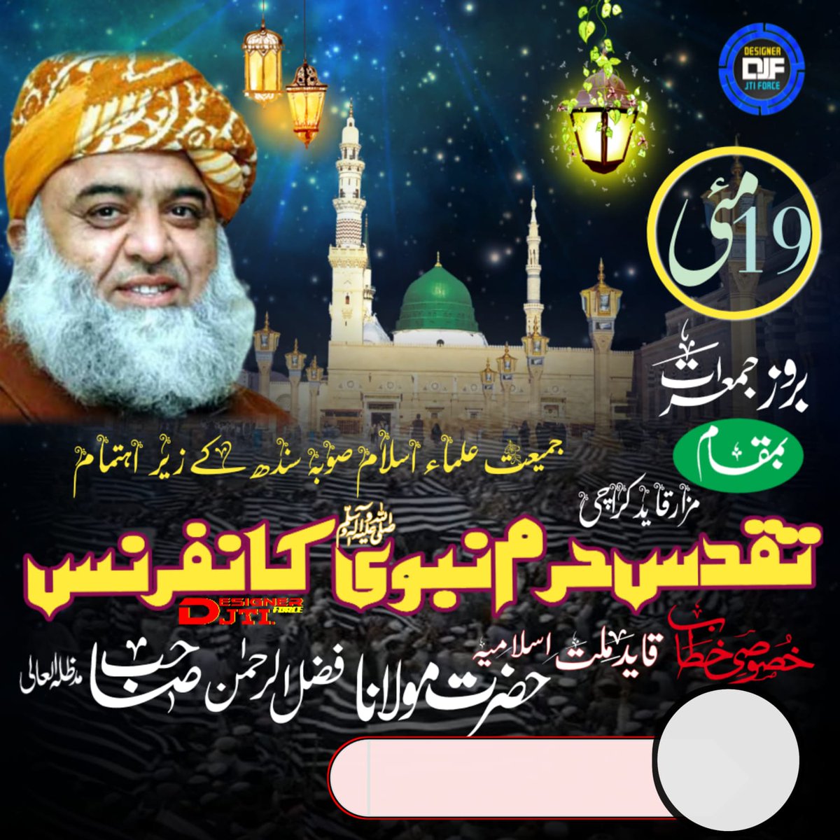 جمعیت علمائے اسلام صوبہ سندھ کے  زیرِ اہتمام عظیم الشان #تقدس_حرم_نبوی_صلی_اللہ_علیہ_وسلم_کانفرنس 
قائد انقلاب قائد ملّت اسلامیہ حضرت مولانا فضل الرحمان صاحب دامت برکاتہم العالیہ سمیت جید علمائے کرام خطاب فرمائیں گے۔
بتاریخ / 19 مئی بروز جمعرات دن 4 بجے
بمقاممزار قاٸد کراچی
#DJF