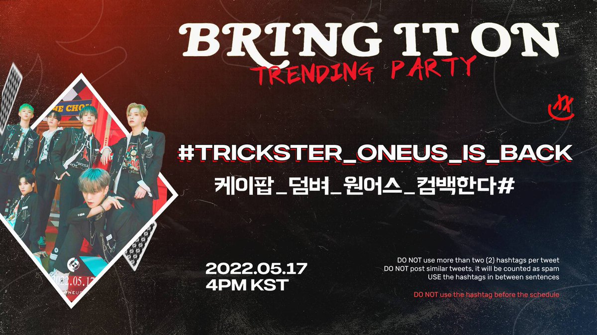 ♦️ Trending Party for the release of #ONEUS’ 7th Mini Album #TRICKSTER

📆 2022.05.17 4PM KST
#️⃣ TRICKSTER_ONEUS_IS_BACK / 케이팝_덤벼_원어스_컴백한다 
❌ Do not use the hashtags until the schedule! 

#BRING_IT_ON #덤벼