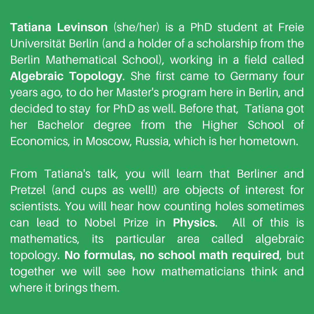 Soapbox Science Berlin (@berlin_soapbox) on Twitter photo We're finally starting to reveal our #scicomm speakers for <a href="/SoapboxScience/">Soapbox Science</a> #Berlin!
🗓️ Sat, June 18, '22
📍 Potsdamer Platz
First up: Tatiana Levinson (she/her), a #PhD #student at <a href="/FU_Berlin/">Freie Universität</a> & <a href="/berlinmath/">BMS - Berlin Mathematical School</a>, working in the field of Algebraic Topology. 🧮
Read more below: We're finally starting to reveal our #scicomm speakers for <a href="/SoapboxScience/">Soapbox Science</a> #Berlin!
🗓️ Sat, June 18, '22
📍 Potsdamer Platz
First up: Tatiana Levinson (she/her), a #PhD #student at <a href="/FU_Berlin/">Freie Universität</a> & <a href="/berlinmath/">BMS - Berlin Mathematical School</a>, working in the field of Algebraic Topology. 🧮
Read more below:
