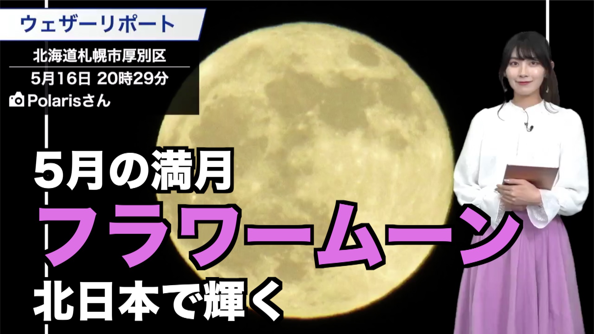 ウェザーニュースlive 今夜のお月さまは満月です アメリカの農事暦では フラワームーン とも呼ばれます 今日は低気圧と前線の通過で 広いエリアで雲が広がっていて 満月を見られているのは北海道や日本海側の一部地域に限られています T