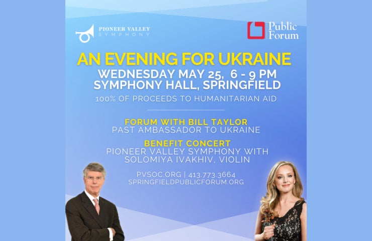 Join us for a special event "An Evening for Ukraine" on May 25 at Springfield Symphony Hall. The Forum event at 6pm is free with no tickets required. Benefit concert tickets for the 8pm performance are by donation and can be reserved at pvsoc.org