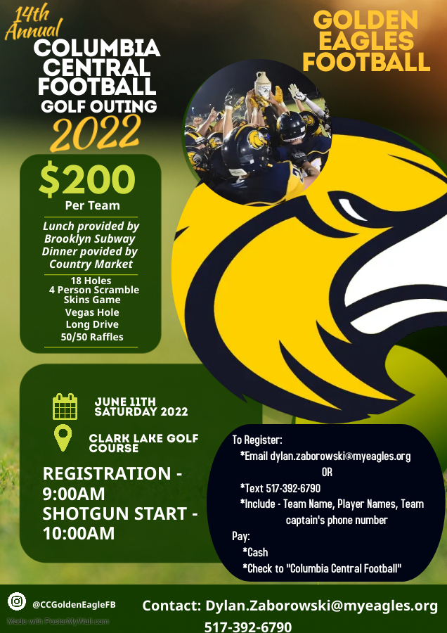 Please join us for the Columbia Central Football golf outing on June 11. Proceeds will benefit the CCHS Football program. 
To Register:  *Email dylan.zaborowski@myeagles.org  OR  Text (517)-392-6790.  *Include - Team Name, Player Names, Team captain's phone number.  Thank you!