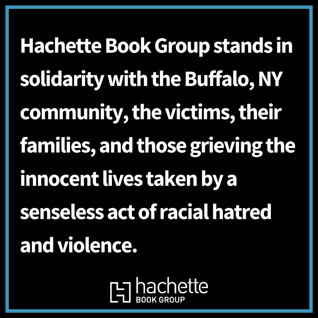 Hachette Book Group stands in solidarity with the Buffalo, NY community, the victims, their families, and those grieving the innocent lives taken by a senseless act of racial hatred and violence.