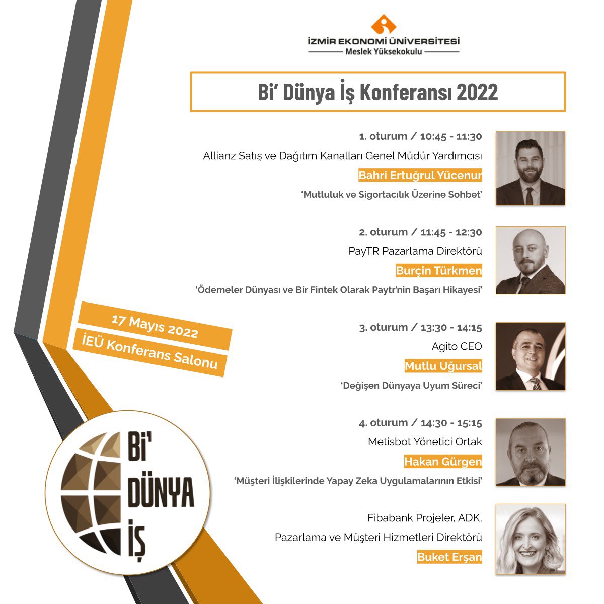 İzmir Ekonomi Üniversitesi Meslek Yüksekokulu İşletme ve Yönetim Programları bünyesinde 17 Mayıs Salı günü "Bi Dünya İş" konferansı düzenlenecektir. Etkinlik İzmir Ekonomi Üniversitesi Konferans Salonu’nda yapılacaktır. 10:30'da başlayacak etkinlik 4 ayrı oturumdan oluşacaktır.