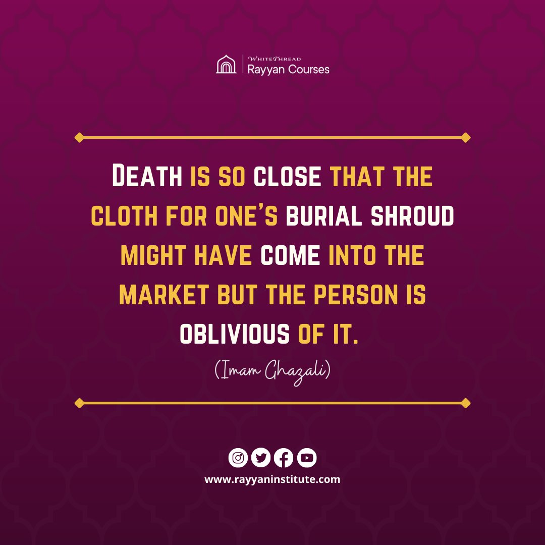 Death is so close that the cloth for one's burial shroud might have come  into the market but the person is oblivious of it. (Imam Ghazali) #quote  #quoteoftheday #rayyancourses #death #reminder #ghazali, image size:1080x1080