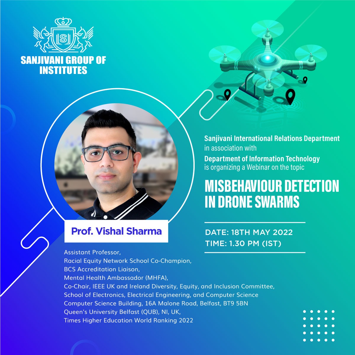 Sanjivani Group of Institutes Organised an expert session by Prof. Vishal Sharma (Asst. Professor, School of Electronics, Electrical Engg and Computer Science, Queen's University, Belfast, London, UK) on the topic of "Misbehaviour Detection in Drone Swarms" on 18th May 2022, 1:30