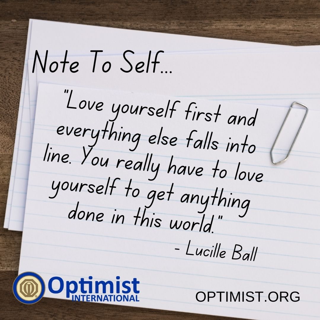 Note To Self Tuesdays:
"Love yourself first and everything else falls into line. You really have to love yourself to get anything done in this world." 
- Lucille Ball

Optimist.org
#NoteToSelf #BeAnOptimist #OptimistInternational