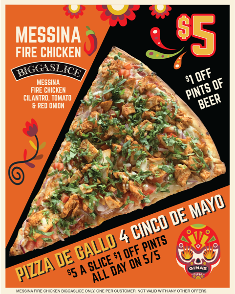 🇲🇽Ole! Check out our Pizza de Gallo 4 #CincodeMayo special: A Messina Fire Chicken BiggaSlice for just $5! Plus stop in and get $1 off pints of beer all day! 

#ginaspizza #since1975 #messinafirechix