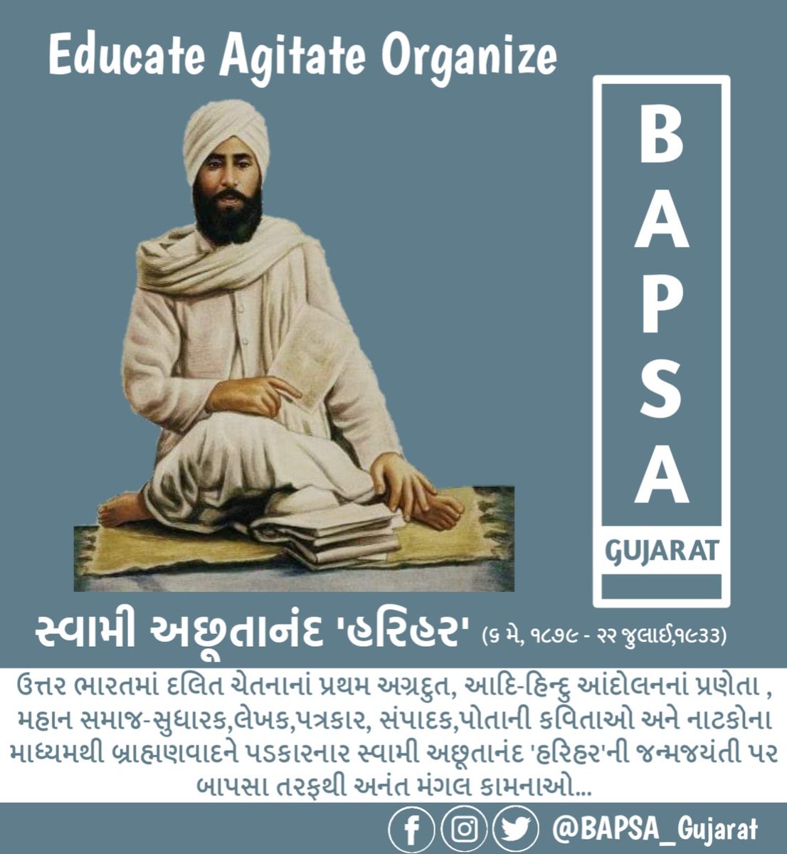 BAPSA_GUJARAT's tweet photo. ઉત્તર ભારતમાં દલિત ચેતનાનાં પ્રથમ અગ્રદુત, આદિ-હિન્દુ આંદોલનનાં પ્રણેતા , મહાન સમાજ-સુધારક,લેખક,પત્રકાર, સંપાદક,પોતાની કવિતાઓ અને નાટકોના માધ્યમથી બ્રાહ્મણવાદને પડકારનાર સ્વામી અછૂતાનંદ 'હરિહર'ની જન્મજયંતી પર બાપસા તરફથી અનંત મંગલ કામનાઓ.
#Bapsa_Gujarat #Swami_Achutanand_Harihar https://t.co/7C9F2koCnN