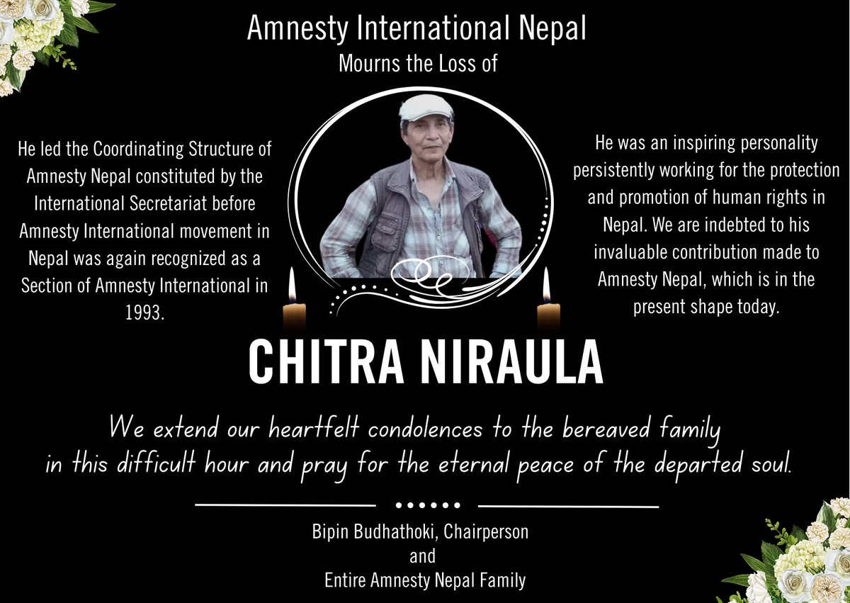 Amnesty International Nepal mourns the loss of Mr. Chitra Niraula. 

We extend our heartfelt condolences to the bereaved family in this difficult hour and pray for the eternal peace of the departed soul. 

Bipin Budhathoki, Chairperson  
and Entire Amnesty Nepal Family
