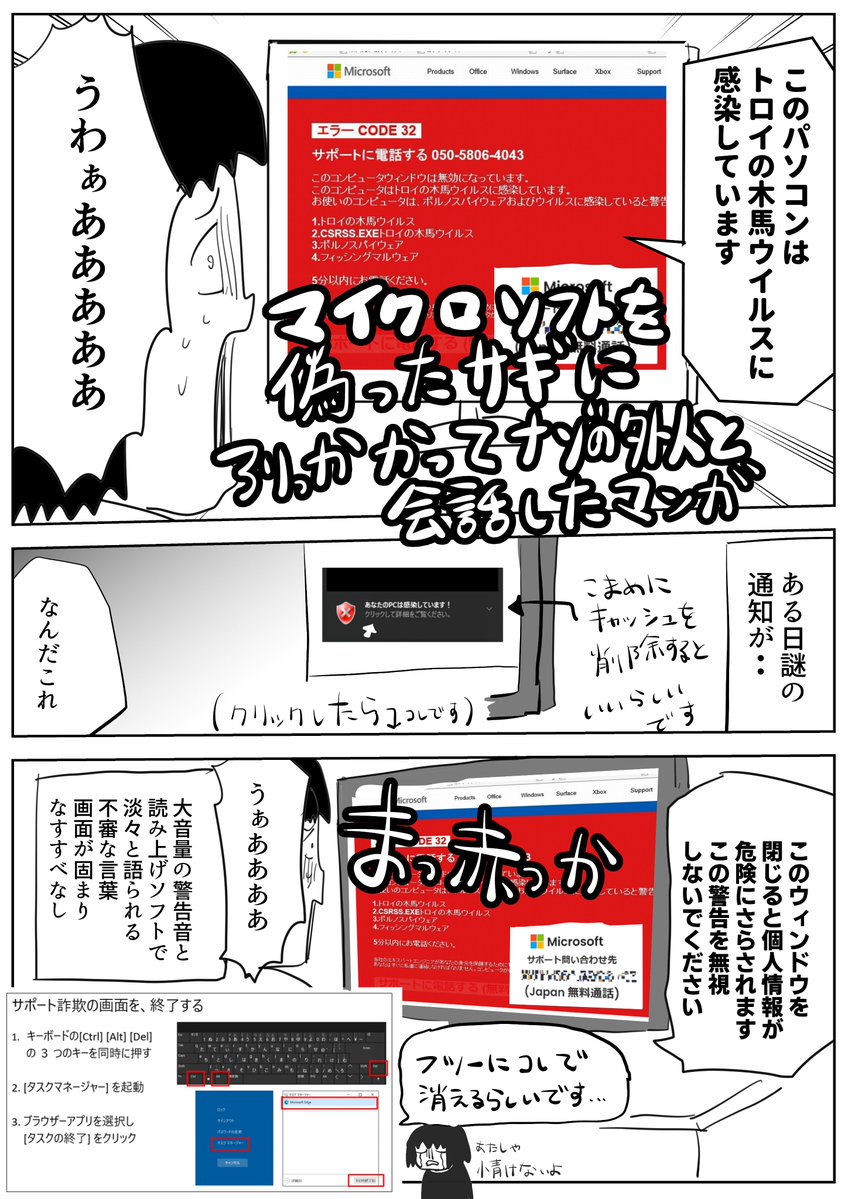 情けない話ですが詐欺に引っかかった漫画です・・
この後はソフトをアンインストールして
Windowsは復元しました
あたしゃ情けないよ・・ 