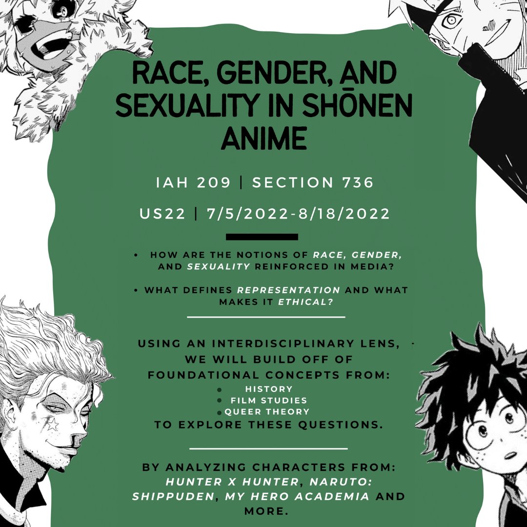 IAH: 209, Section 736 - Ethics of Representation: Race, Gender, and Sexuality in Shōnen Anime - Summer Session II 📗 In this course, students will work towards defining representation through an interdisciplinary lens (using aspects of history, film analysis, and queer studies).