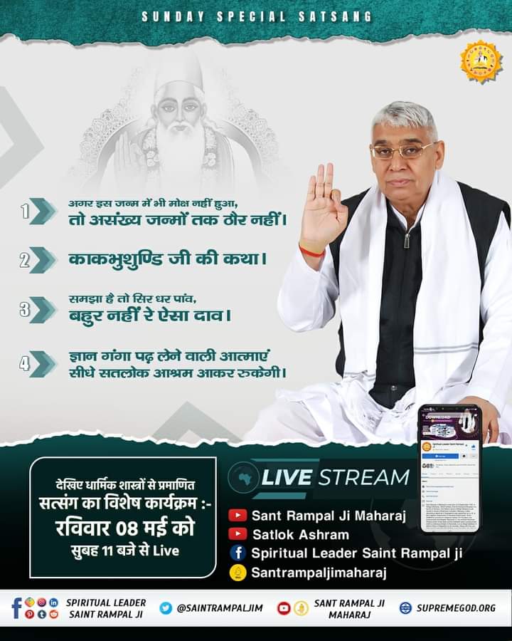#SUNDAYSPECIALSATSANG

- अगर इस जन्म में भी मोक्ष नहीं हुआ, तो असंख्य जन्मों तक ठौर नहीं।
- काकभुशुण्डि जी की कथा। 
- ज्ञान गंगा पढ़ लेने वाली आत्माएं, सीधे सतलोक आश्रम आकर रुकेगी।
 देखिए तत्वज्ञान से ओतप्रोत हमारा विशेष कार्यक्रम :-
रविवार 08 मई को सुबह 11 बजे से Live
