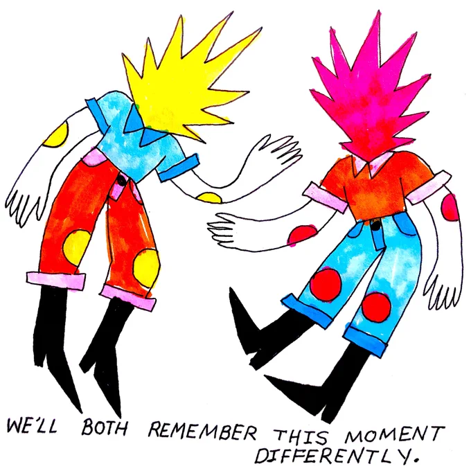 we'll both remember this moment differently. 