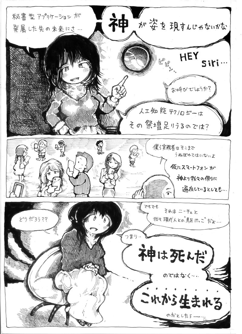 「仮にスマートフォンが
神より我々の側にいるとしても」
「だったら神は死んだのではなく
これから生まれる」
フレーズ優先で口に出してみる。
ネームプロットではなく
漫画系アカでよくある読めない名前
「天瀬翡翠 椿姫」みたいなの
絵描いてるだけあって視覚優先の人が多いからだろうな…