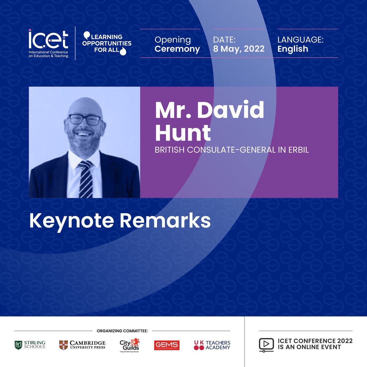 🔵 ICET  Keynote Remarks (English Language): 

Mr. David Hunt 
British Consulate  General in Erbil 

#ICET 
#ICET22
#LearningOpportunitiesForAll